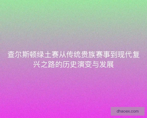查尔斯顿绿土赛从传统贵族赛事到现代复兴之路的历史演变与发展
