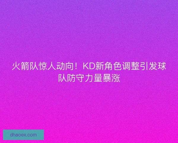 火箭队惊人动向！KD新角色调整引发球队防守力量暴涨