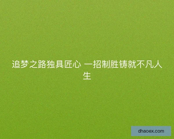 追梦之路独具匠心 一招制胜铸就不凡人生