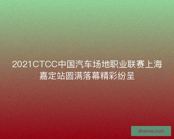 2021CTCC中国汽车场地职业联赛上海嘉定站圆满落幕精彩纷呈