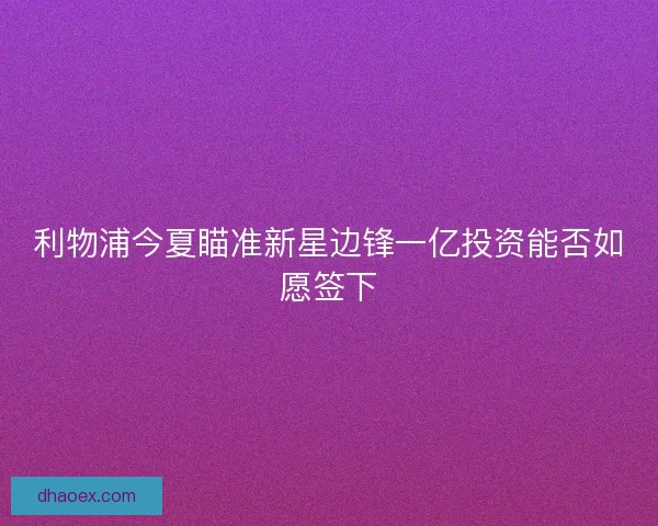 利物浦今夏瞄准新星边锋一亿投资能否如愿签下
