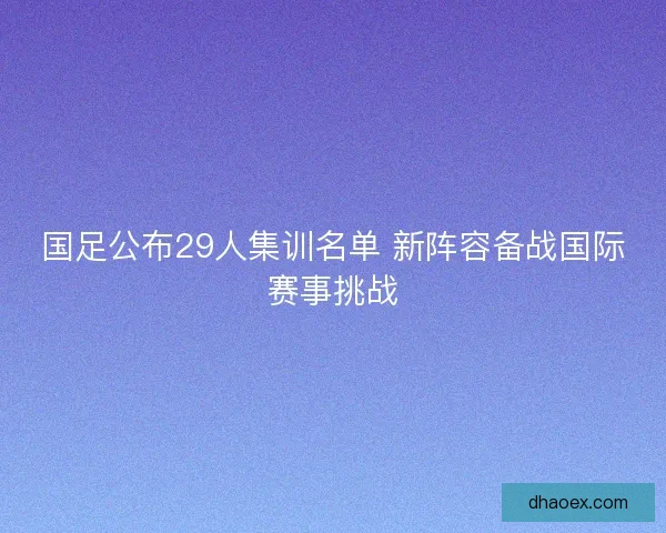 国足公布29人集训名单 新阵容备战国际赛事挑战