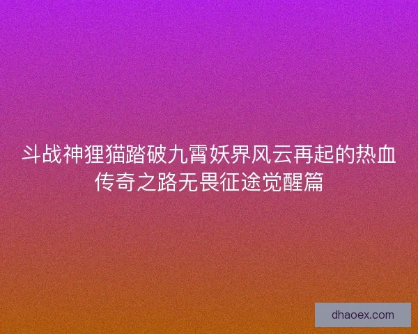斗战神狸猫踏破九霄妖界风云再起的热血传奇之路无畏征途觉醒篇