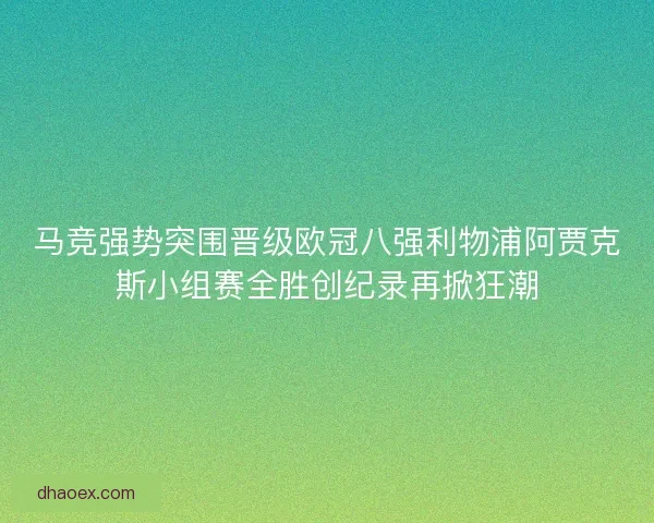 马竞强势突围晋级欧冠八强利物浦阿贾克斯小组赛全胜创纪录再掀狂潮 马竞强势突围晋级欧冠八强利物浦阿贾克斯小组赛全胜创纪录再掀狂潮
