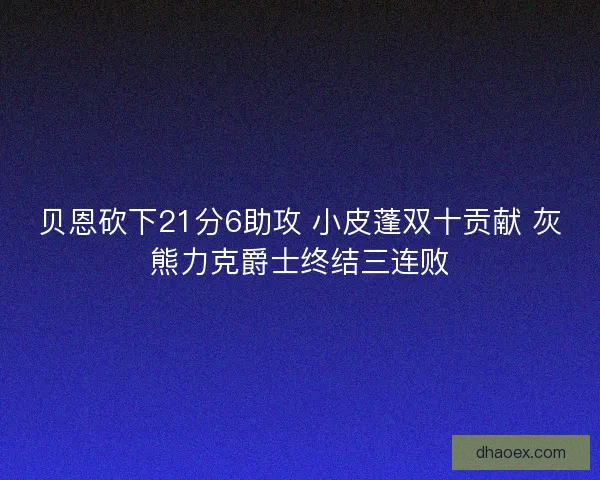 贝恩砍下21分6助攻 小皮蓬双十贡献 灰熊力克爵士终结三连败