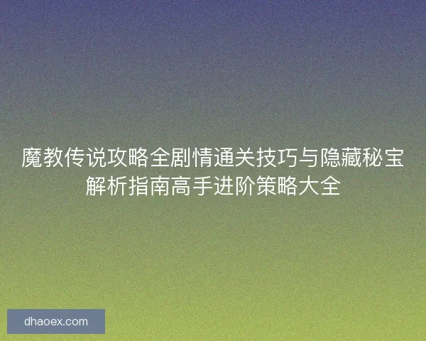 魔教传说攻略全剧情通关技巧与隐藏秘宝解析指南高手进阶策略大全