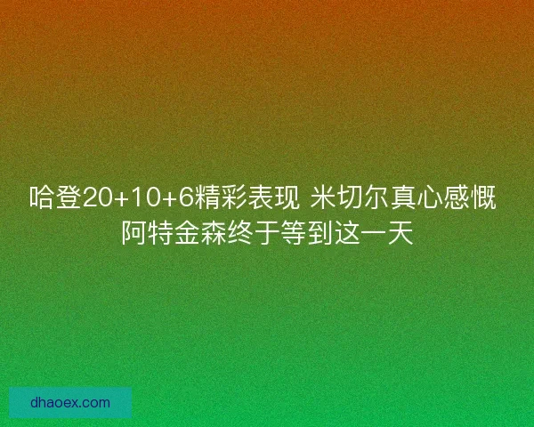 哈登20+10+6精彩表现 米切尔真心感慨 阿特金森终于等到这一天 哈登20+10+6精彩表现 米切尔真心感慨 阿特金森终于等到这一天